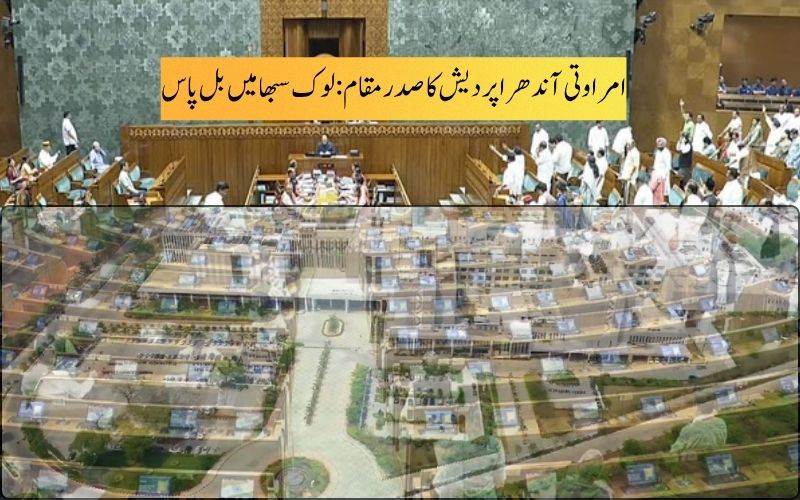 امراوتی ہی آندھرا پردیش کا واحد اور مستقل دارالحکومت قرار دینے کی راہ ہموار۔ لوک سبھا میں بل منظور 